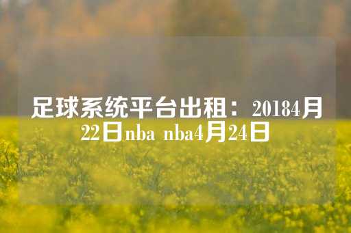 足球系统平台出租：20184月22日nba nba4月24日