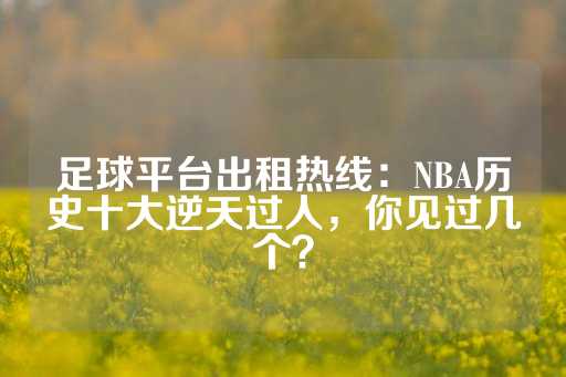 足球平台出租热线：NBA历史十大逆天过人，你见过几个？-第1张图片-皇冠信用盘出租