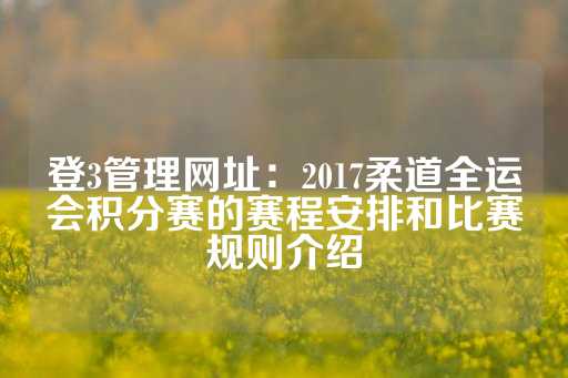 登3管理网址：2017柔道全运会积分赛的赛程安排和比赛规则介绍