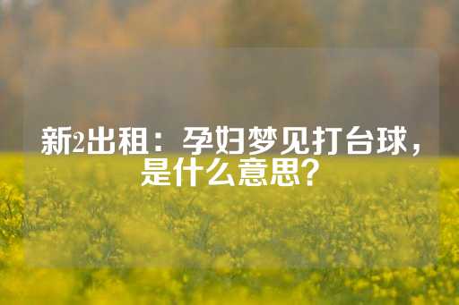 新2出租：孕妇梦见打台球，是什么意思？