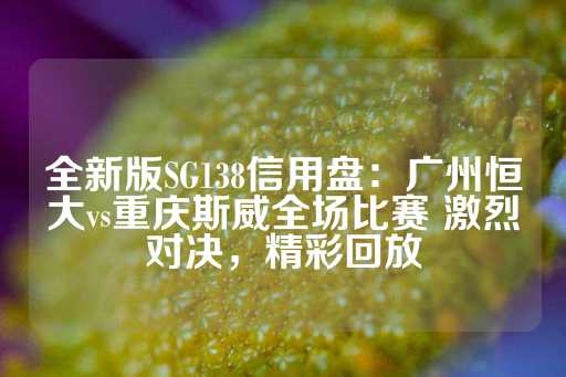 全新版SG138信用盘：广州恒大vs重庆斯威全场比赛 激烈对决，精彩回放