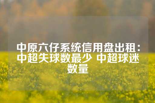 中原六仔系统信用盘出租：中超失球数最少 中超球迷数量-第1张图片-皇冠信用盘出租