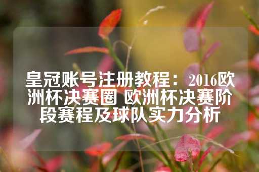 皇冠账号注册教程：2016欧洲杯决赛圈 欧洲杯决赛阶段赛程及球队实力分析