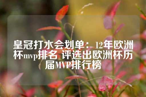 皇冠打水会划单：12年欧洲杯mvp排名 评选出欧洲杯历届MVP排行榜