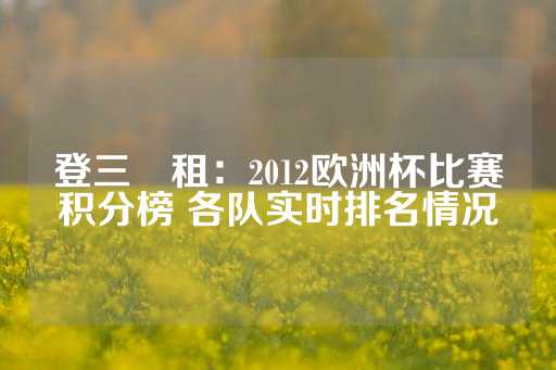 登三岀租：2012欧洲杯比赛积分榜 各队实时排名情况