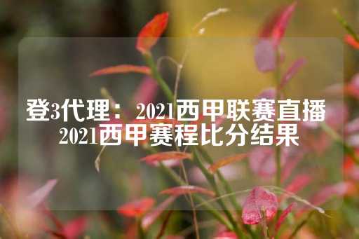 登3代理：2021西甲联赛直播 2021西甲赛程比分结果