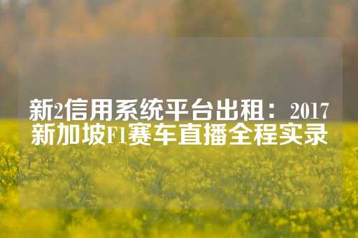 新2信用系统平台出租：2017新加坡F1赛车直播全程实录-第1张图片-皇冠信用盘出租