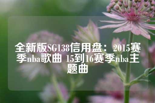 全新版SG138信用盘：2015赛季nba歌曲 15到16赛季nba主题曲