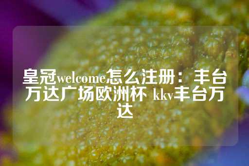 皇冠welcome怎么注册：丰台万达广场欧洲杯 kkv丰台万达