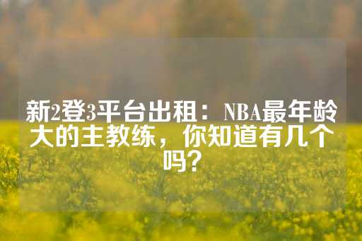 新2登3平台出租：NBA最年龄大的主教练，你知道有几个吗？