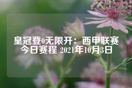 皇冠登0无限开：西甲联赛今日赛程 2021年10月3日