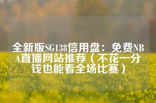 全新版SG138信用盘：免费NBA直播网站推荐（不花一分钱也能看全场比赛）