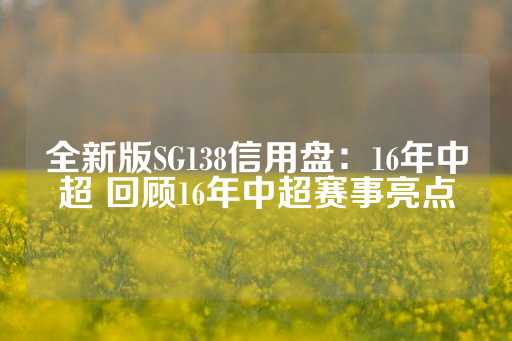 全新版SG138信用盘：16年中超 回顾16年中超赛事亮点