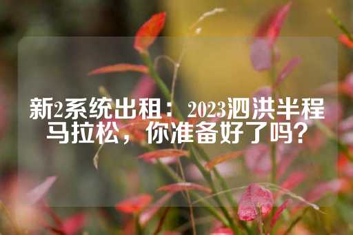 新2系统出租：2023泗洪半程马拉松，你准备好了吗？-第1张图片-皇冠信用盘出租