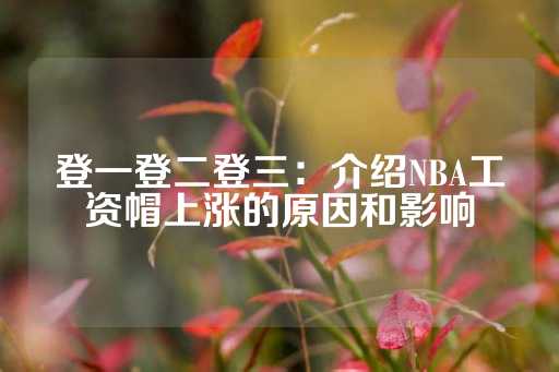 登一登二登三：介绍NBA工资帽上涨的原因和影响