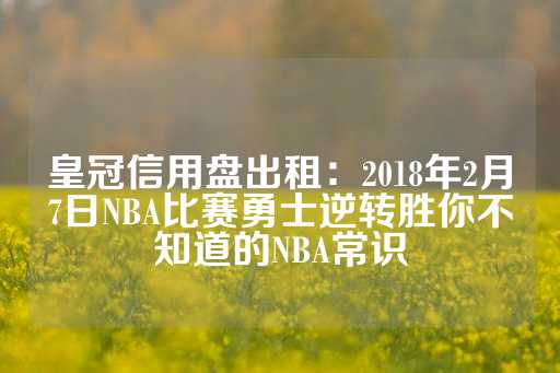 皇冠信用盘出租：2018年2月7日NBA比赛勇士逆转胜你不知道的NBA常识