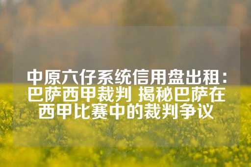 中原六仔系统信用盘出租：巴萨西甲裁判 揭秘巴萨在西甲比赛中的裁判争议