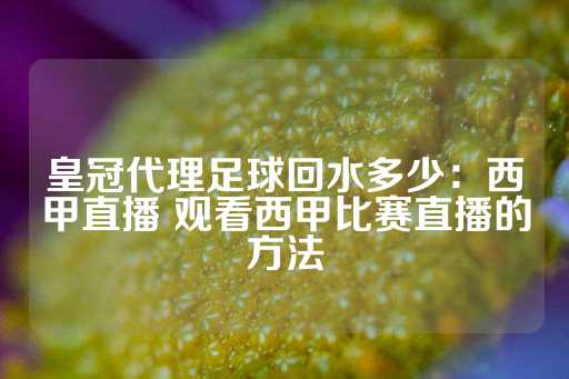 皇冠代理足球回水多少：西甲直播 观看西甲比赛直播的方法