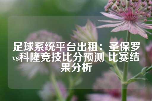 足球系统平台出租：圣保罗vs科隆竞技比分预测 比赛结果分析