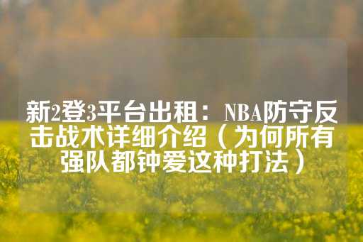 新2登3平台出租：NBA防守反击战术详细介绍（为何所有强队都钟爱这种打法）