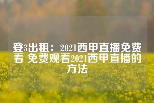 登3出租：2021西甲直播免费看 免费观看2021西甲直播的方法