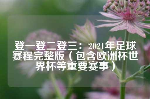 登一登二登三：2021年足球赛程完整版（包含欧洲杯世界杯等重要赛事）