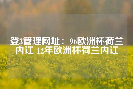 登3管理网址：96欧洲杯荷兰内讧 12年欧洲杯荷兰内讧