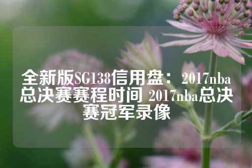 全新版SG138信用盘：2017nba总决赛赛程时间 2017nba总决赛冠军录像