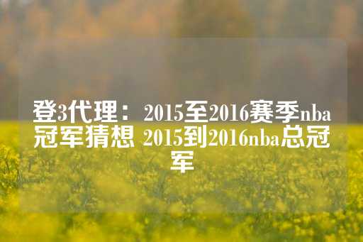 登3代理：2015至2016赛季nba冠军猜想 2015到2016nba总冠军-第1张图片-皇冠信用盘出租