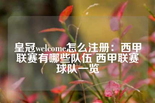 皇冠welcome怎么注册：西甲联赛有哪些队伍 西甲联赛球队一览