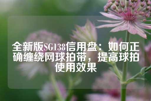 全新版SG138信用盘：如何正确缠绕网球拍带，提高球拍使用效果