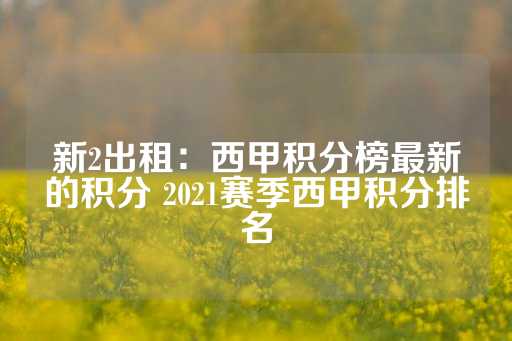 新2出租：西甲积分榜最新的积分 2021赛季西甲积分排名