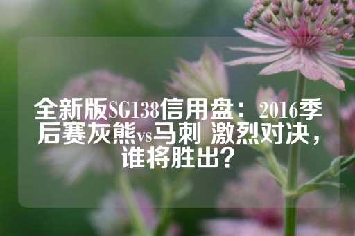 全新版SG138信用盘：2016季后赛灰熊vs马刺 激烈对决，谁将胜出？