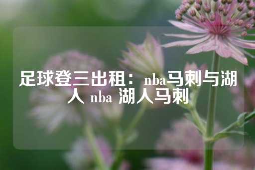 足球登三出租：nba马刺与湖人 nba 湖人马刺-第1张图片-皇冠信用盘出租