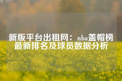 新版平台出租网：nba盖帽榜最新排名及球员数据分析-第1张图片-皇冠信用盘出租