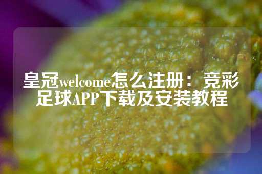 皇冠welcome怎么注册：竞彩足球APP下载及安装教程-第1张图片-皇冠信用盘出租