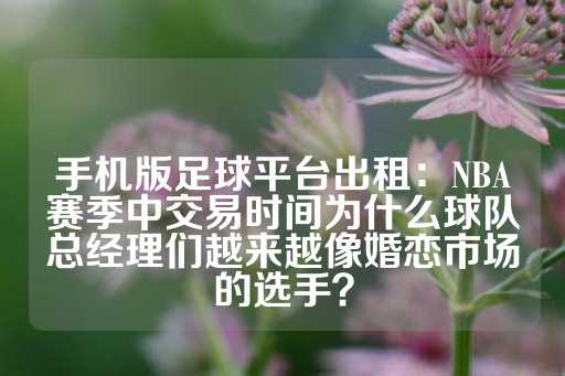 手机版足球平台出租：NBA赛季中交易时间为什么球队总经理们越来越像婚恋市场的选手？-第1张图片-皇冠信用盘出租