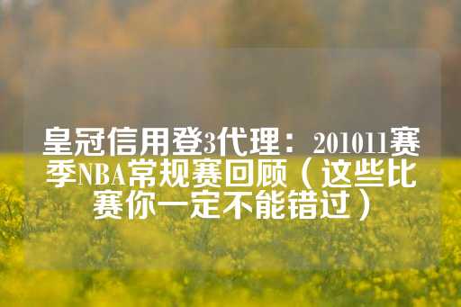 皇冠信用登3代理：201011赛季NBA常规赛回顾（这些比赛你一定不能错过）-第1张图片-皇冠信用盘出租