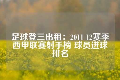 足球登三出租：2011 12赛季西甲联赛射手榜 球员进球排名