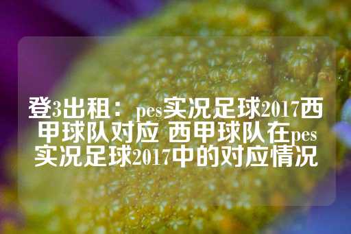 登3出租：pes实况足球2017西甲球队对应 西甲球队在pes实况足球2017中的对应情况-第1张图片-皇冠信用盘出租