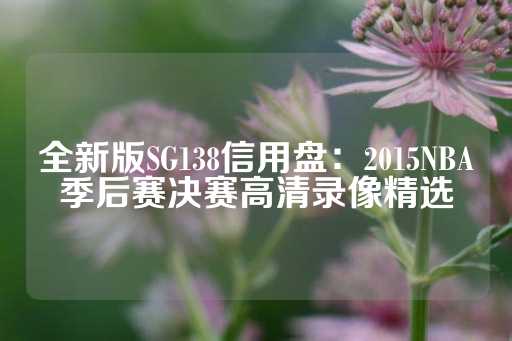 全新版SG138信用盘：2015NBA季后赛决赛高清录像精选-第1张图片-皇冠信用盘出租