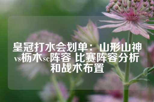 皇冠打水会划单：山形山神vs枥木sc阵容 比赛阵容分析和战术布置