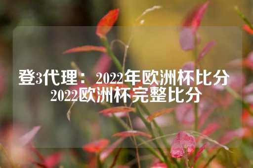 登3代理：2022年欧洲杯比分 2022欧洲杯完整比分