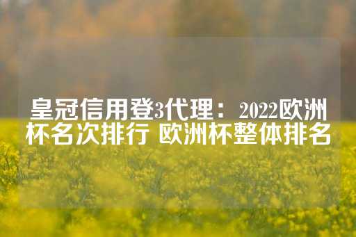 皇冠信用登3代理：2022欧洲杯名次排行 欧洲杯整体排名-第1张图片-皇冠信用盘出租