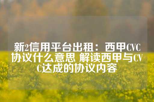 新2信用平台出租：西甲CVC协议什么意思 解读西甲与CVC达成的协议内容