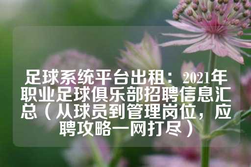 足球系统平台出租：2021年职业足球俱乐部招聘信息汇总（从球员到管理岗位，应聘攻略一网打尽）-第1张图片-皇冠信用盘出租