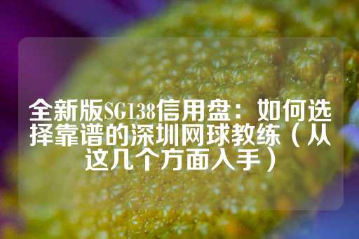 全新版SG138信用盘：如何选择靠谱的深圳网球教练（从这几个方面入手）