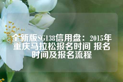 全新版SG138信用盘：2015年重庆马拉松报名时间 报名时间及报名流程