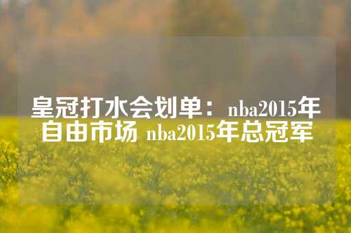 皇冠打水会划单：nba2015年自由市场 nba2015年总冠军-第1张图片-皇冠信用盘出租