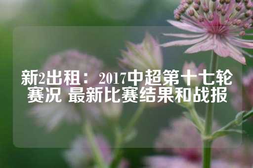 新2出租：2017中超第十七轮赛况 最新比赛结果和战报